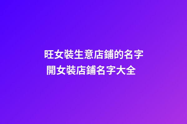 旺女裝生意店鋪的名字 開女裝店鋪名字大全-第1張-店鋪起名-玄機(jī)派